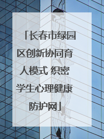 长春市绿园区创新协同育人模式 织密学生心理健康防护网