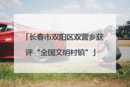 长春市双阳区双营乡获评“全国文明村镇”