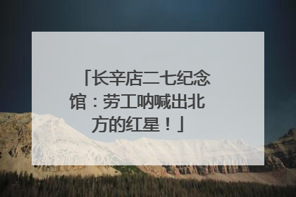 长辛店二七纪念馆：劳工呐喊出北方的红星！