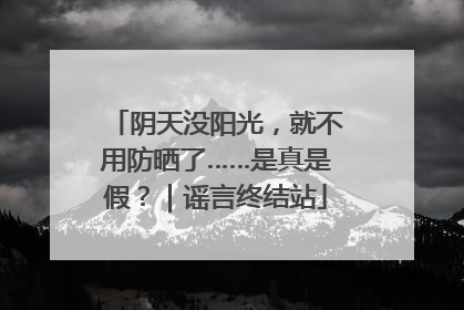 阴天没阳光，就不用防晒了……是真是假？｜谣言终结站