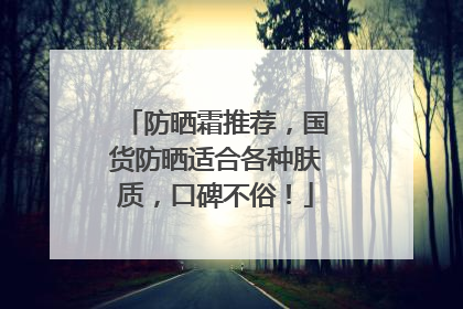 防晒霜推荐，国货防晒适合各种肤质，口碑不俗！