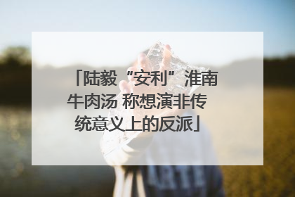 陆毅“安利”淮南牛肉汤 称想演非传统意义上的反派