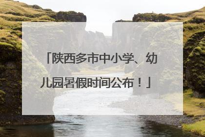 陕西多市中小学、幼儿园暑假时间公布！