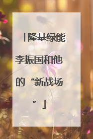 隆基绿能李振国和他的“新战场”