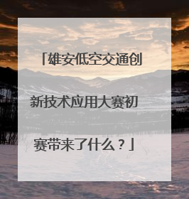 雄安低空交通创新技术应用大赛初赛带来了什么？