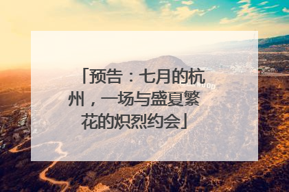 预告：七月的杭州，一场与盛夏繁花的炽烈约会