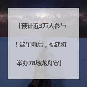 预计近3万人参与！端午前后，福建将举办78场龙舟赛