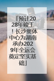 预计2028年竣工！长沙奥体中心为湖南承办2029年全运会奠定坚实基础