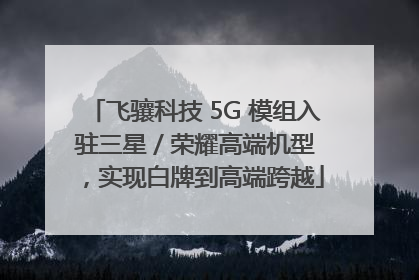 飞骧科技 5G 模组入驻三星 / 荣耀高端机型，实现白牌到高端跨越