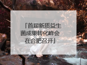 首届新质益生菌成果转化峰会在合肥召开