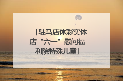 驻马店体彩实体店“六一”慰问福利院特殊儿童