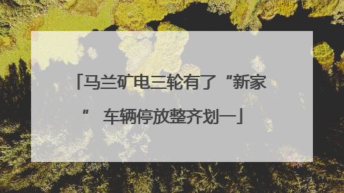马兰矿电三轮有了“新家” 车辆停放整齐划一