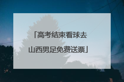 高考结束看球去 山西男足免费送票
