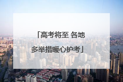 高考将至 各地多举措暖心护考