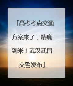 高考考点交通方案来了，精确到米！武汉武昌交警发布