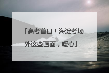 高考首日！海淀考场外这些画面，暖心