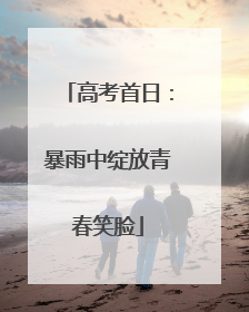 高考首日：暴雨中绽放青春笑脸