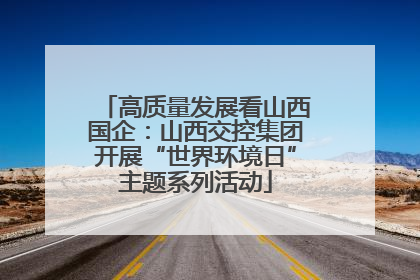高质量发展看山西国企：山西交控集团开展“世界环境日”主题系列活动