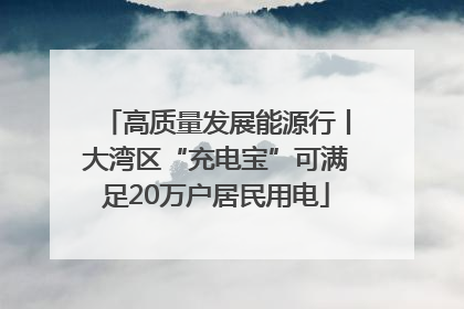 高质量发展能源行丨大湾区“充电宝”可满足20万户居民用电