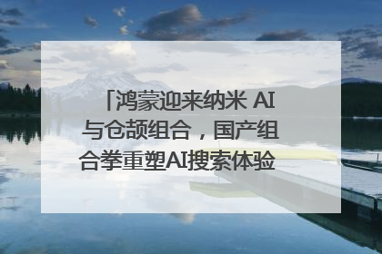 鸿蒙迎来纳米 AI 与仓颉组合，国产组合拳重塑AI搜索体验｜新经济观察