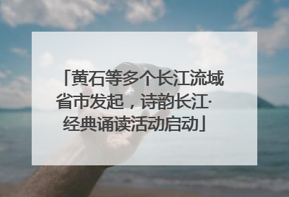 黄石等多个长江流域省市发起，诗韵长江·经典诵读活动启动