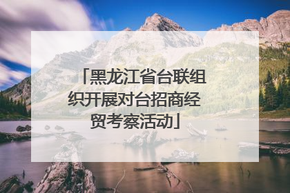 黑龙江省台联组织开展对台招商经贸考察活动