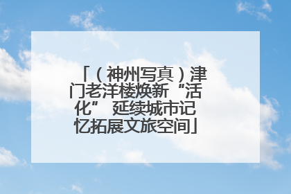（神州写真）津门老洋楼焕新“活化” 延续城市记忆拓展文旅空间