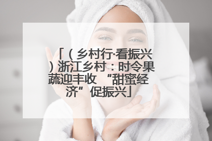 （乡村行·看振兴）浙江乡村：时令果蔬迎丰收 “甜蜜经济”促振兴