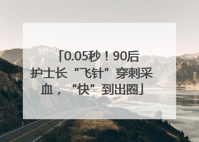 0.05秒！90后护士长“飞针”穿刺采血，“快”到出圈