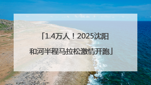 1.4万人！2025沈阳和河半程马拉松激情开跑