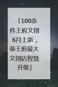 100余件王府文创6月上新，恭王府最大文创店智慧升级