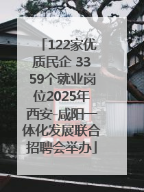 122家优质民企 3359个就业岗位2025年西安-咸阳一体化发展联合招聘会举办