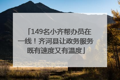 149名小齐帮办员在一线！齐河县让政务服务既有速度又有温度