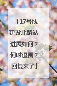 17号线建设北路站进展如何？何时退围？回复来了