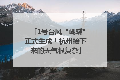 1号台风“蝴蝶”正式生成！杭州接下来的天气很复杂