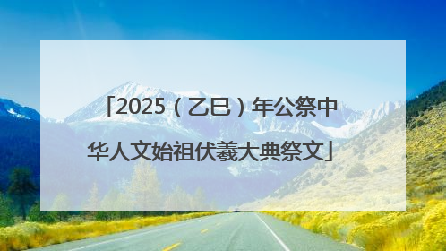 2025（乙巳）年公祭中华人文始祖伏羲大典祭文
