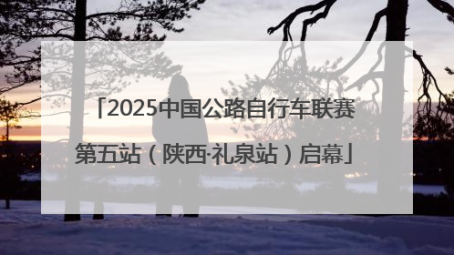 2025中国公路自行车联赛第五站（陕西·礼泉站）启幕