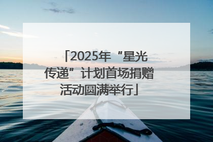 2025年“星光传递”计划首场捐赠活动圆满举行
