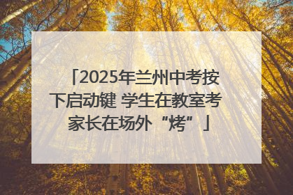 2025年兰州中考按下启动键 学生在教室考 家长在场外“烤”