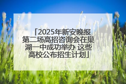 2025年新安晚报第二场高招咨询会在巢湖一中成功举办 这些高校公布招生计划