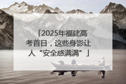 2025年福建高考首日，这些身影让人“安全感满满”