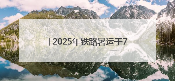 2025年铁路暑运于7月1日启动 国铁济南局预计发送旅客4610万人