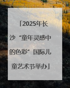2025年长沙“童年灵感中的色彩”国际儿童艺术节举办