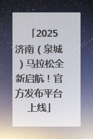 2025济南（泉城）马拉松全新启航！官方发布平台上线
