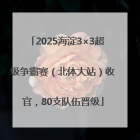 2025海淀3×3超级争霸赛（北体大站）收官，80支队伍晋级