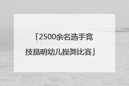 2500余名选手竞技昆明幼儿操舞比赛