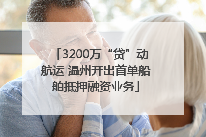 3200万“贷”动航运 温州开出首单船舶抵押融资业务