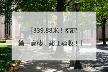 339.88米！福建第一高楼，竣工验收！