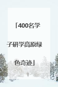 400名学子研学高原绿色奇迹