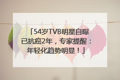 54岁TVB明星自曝已抗癌2年，专家提醒：年轻化趋势明显！
